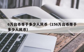 6万台币等于多少人民币（156万台币等于多少人民币）