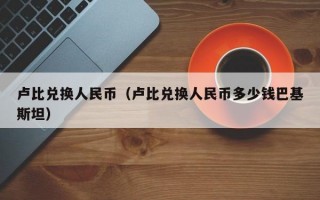 卢比兑换人民币（卢比兑换人民币多少钱巴基斯坦）