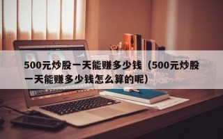 500元炒股一天能赚多少钱（500元炒股一天能赚多少钱怎么算的呢）