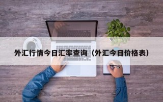 外汇行情今日汇率查询（外汇今日价格表）