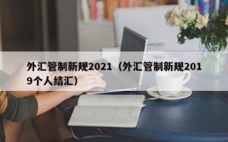 外汇管制新规2021（外汇管制新规2019个人结汇）