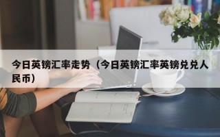 今日英镑汇率走势（今日英镑汇率英镑兑兑人民币）