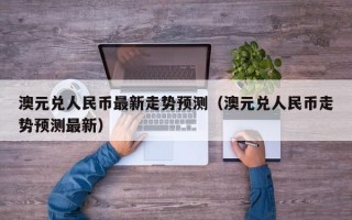 澳元兑人民币最新走势预测（澳元兑人民币走势预测最新）