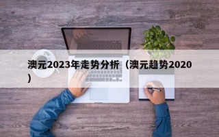 澳元2023年走势分析（澳元趋势2020）