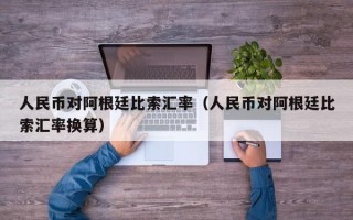 人民币对阿根廷比索汇率（人民币对阿根廷比索汇率换算）