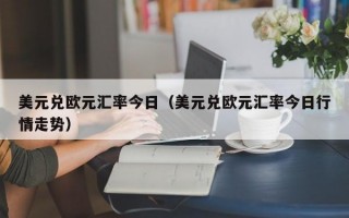 美元兑欧元汇率今日（美元兑欧元汇率今日行情走势）