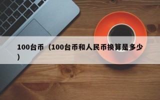 100台币（100台币和人民币换算是多少）