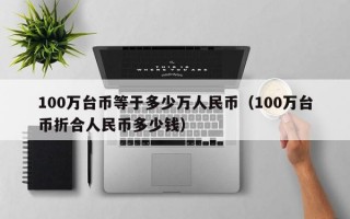 100万台币等于多少万人民币（100万台币折合人民币多少钱）