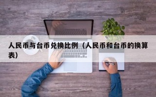 人民币与台币兑换比例（人民币和台币的换算表）