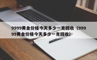 9999黄金价格今天多少一克回收（99999黄金价格今天多少一克回收）