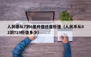 人民币从7到6是升值还是贬值（人民币从62到719贬值多少）