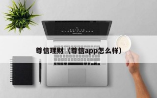 尊信理财（尊信app怎么样）