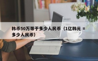 韩币50万等于多少人民币（1亿韩元 = 多少人民币）