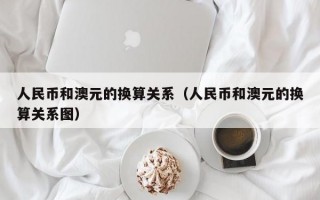 人民币和澳元的换算关系（人民币和澳元的换算关系图）