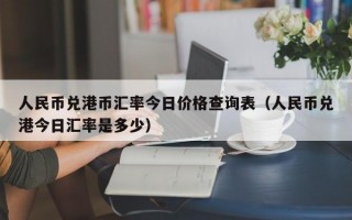 人民币兑港币汇率今日价格查询表（人民币兑港今日汇率是多少）