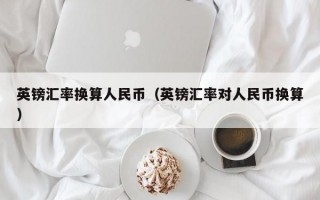 英镑汇率换算人民币（英镑汇率对人民币换算）