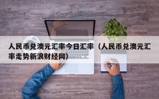 人民币兑澳元汇率今日汇率（人民币兑澳元汇率走势新浪财经网）