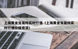 上海黄金交易所实时行情（上海黄金交易所实时行情价格现货）