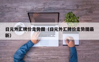 日元外汇牌价走势图（日元外汇牌价走势图最新）