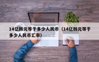 14亿韩元等于多少人民币（14亿韩元等于多少人民币汇率）