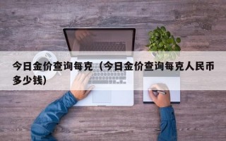 今日金价查询每克（今日金价查询每克人民币多少钱）