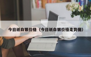 今日纸白银价格（今日纸白银价格走势图）