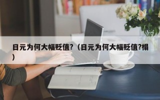 日元为何大幅贬值?（日元为何大幅贬值?榻）