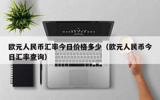 欧元人民币汇率今日价格多少（欧元人民币今日汇率查询）