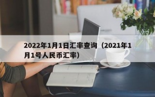 2022年1月1日汇率查询（2021年1月1号人民币汇率）