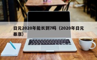 日元2020年能长到7吗（2020年日元暴涨）