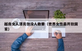 越南女人漂亮但没人敢要（世界女性最开放国家）