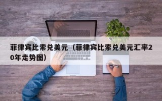 菲律宾比索兑美元（菲律宾比索兑美元汇率20年走势图）