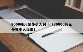 8000韩元是多少人民币（80000韩元是多少人民币）