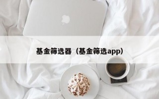 基金筛选器（基金筛选app）