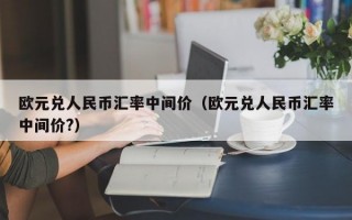 欧元兑人民币汇率中间价（欧元兑人民币汇率中间价?）