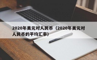 2020年美元对人民币（2020年美元对人民币的平均汇率）