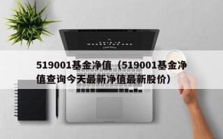 519001基金净值（519001基金净值查询今天最新净值最新股价）