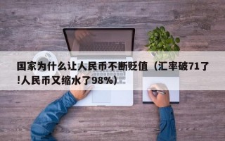 国家为什么让人民币不断贬值（汇率破71了!人民币又缩水了98%）