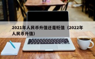 2021年人民币升值还是贬值（2022年人民币升值）