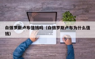 白俄罗斯卢布值钱吗（白俄罗斯卢布为什么值钱）