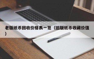 老版纸币回收价格表一览（旧版纸币收藏价值）