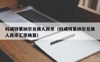 科威特第纳尔兑换人民币（科威特第纳尔兑换人民币汇率换算）