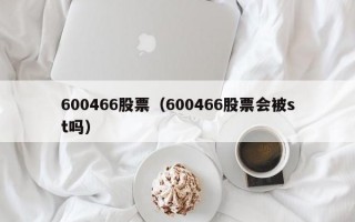 600466股票（600466股票会被st吗）