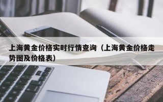 上海黄金价格实时行情查询（上海黄金价格走势图及价格表）