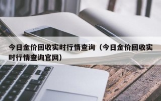 今日金价回收实时行情查询（今日金价回收实时行情查询官网）