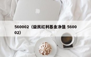 560002（益民红利基金净值 560002）