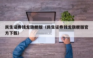 民生证券钱龙旗舰版（民生证券钱龙旗舰版官方下载）