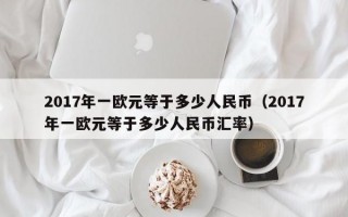 2017年一欧元等于多少人民币（2017年一欧元等于多少人民币汇率）