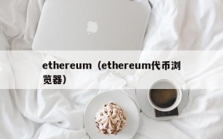 ethereum（ethereum代币浏览器）