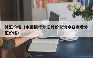 外汇价格（中国银行外汇牌价查询今日查看外汇价格）